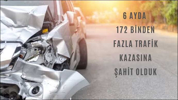 6 Ayda 172 Binden Fazla Trafik Kazasına Şahit Olduk