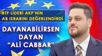 BTP liderinden AKP’nin AB ısrarına yorum;  ‘Dayanabilirsen dayan Ali Cabbar’